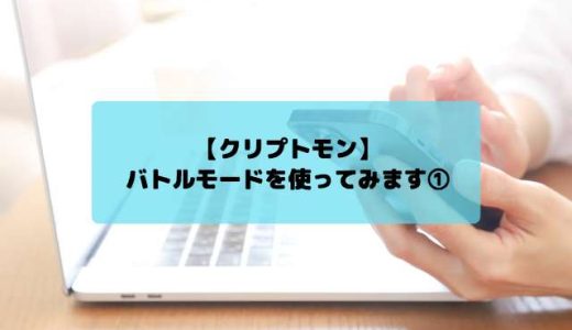 【クリプトモン】バトルモードを使ってみます①